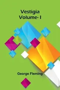 Vestigia. Vol. I - George Fleming