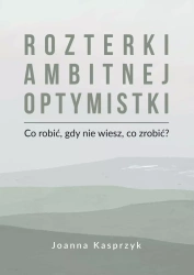 Rozterki ambitnej optymistki. Co robić, gdy nie wiesz, co zrobić? - Joanna Kasprzyk