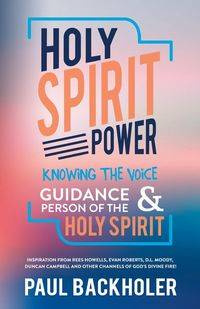 Holy Spirit Power, Knowing the Voice, Guidance and Person of the Holy Spirit - Paul Backholer