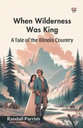 When Wilderness Was King A Tale of the Illinois Country - Randall Parrish