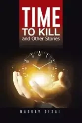 Time to Kill and Other Stories - Desai Madhav