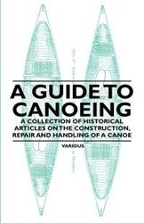 A Guide to Canoeing - A Collection of Historical Articles on the Construction, Repair and Handling of a Canoe - Various