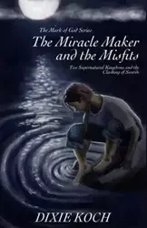 The Miracle Maker and the Misfits - Dixie Koch
