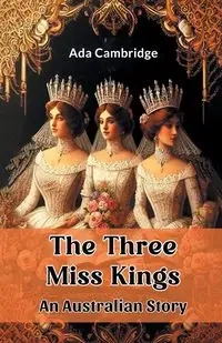 The Three Miss Kings An Australian Story - Ada Cambridge