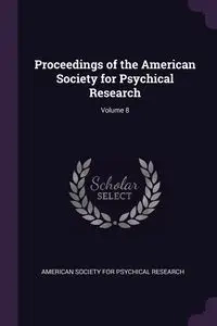 Proceedings of the American Society for Psychical Research; Volume 8 - American Society For Psychical Research