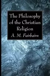 The Philosophy of the Christian Religion - Fairbairn A. M.