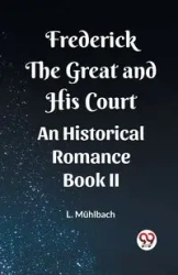 Frederick the Great and His Court An Historical Romance Book II - Muhlbach L.