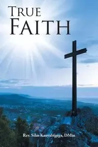 True Faith - Silas Kanyabigega DMin Rev.