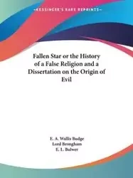 Fallen Star or the History of a False Religion and a Dissertation on the Origin of Evil - Budge E. A. Wallis