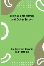 Science and Morals and Other Essays - Bertram Windle Sir
