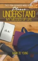 Please... Understand My Messed Up Life - Tales from Greenwood Middle School - Young Mark De