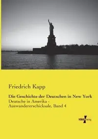 Die Geschichte der Deutschen in New York - Kapp Friedrich