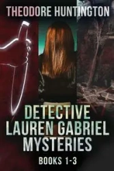 Detective Lauren Gabriel Mysteries - Books 1-3 - Theodore Huntington