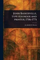John Baskerville, Type-founder and Printer, 1706-1775 - Benton Josiah H. Jr. (Josiah Henry)