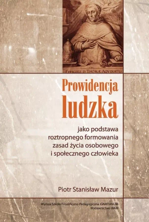Prowidencja ludzka jako podstawa roztropnego formowania zasad życia osobowego i społecznego człowieka - Piotr Stanisław Mazur