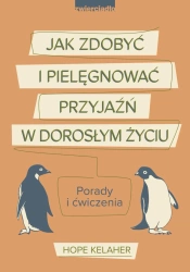 Jak zdobyć i pielęgnować przyjaźń w dorosłym życiu. Porady i ćwiczenia - Hope Kelaher