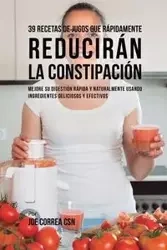 39 Recetas de Jugos Que Rápidamente Reducirán la Constipación - Joe Correa