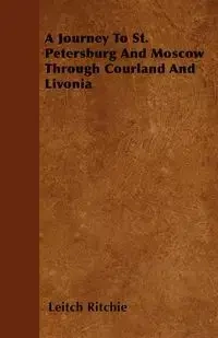 A Journey To St. Petersburg And Moscow Through Courland And Livonia - Ritchie Leitch