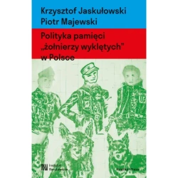 Polityka pamięci "żołnierzy wyklętych" w Polsce. Nacjonalizm autorytarny, hegemonia i emocje - Krzysztof Jaskułowski, Piotr Majewski