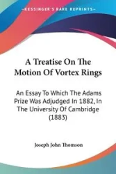 A Treatise On The Motion Of Vortex Rings - Joseph John Thomson