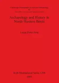 Archaeology and History in North-Western Benin - Lucas Petit Pieter