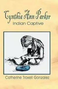 Cynthia Ann Parker - Catherine Gonzalez Troxell