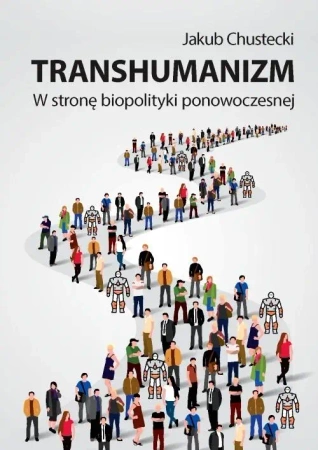Transhumanizm. W stronę biopolityki ponowoczesnej - Jakub Chustecki