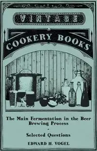 The Main Fermentation in the Beer Brewing Process - Selected Questions - Vogel Edward H.