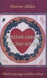 Przestań cierpieć zacznij kochać - Werner Ablass