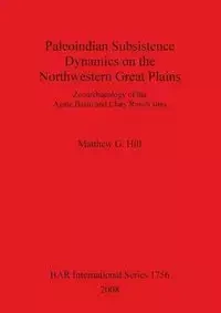 Paleoindian Subsistence Dynamics on the Northwestern Great Plains - Matthew G. Hill