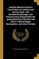 Gottlieb Heinrich Stuck's Verzeichnis von aeltern und neuern Land- und Reisebeschreibungen. Ein Versuch eines Hauptstücks der geographischen Litteratur mit einem vollstaendigen Realregister, und einer Vorrede - Stuck Gottlieb Heinrich