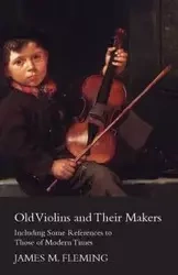 Old Violins And Their Makers - James Fleming