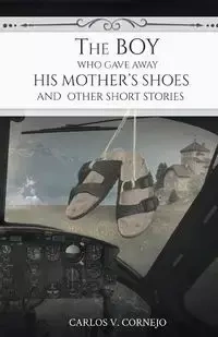 The Boy Who Gave Away His Mother's Shoes - Carlos V. Cornejo