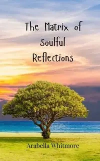 The Matrix of Soulful Reflections - Whitmore Arabella