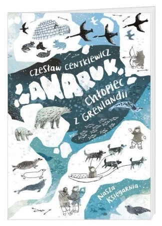 Anaruk, chłopiec z Grenlandii wyd. 2019 - Czesław Centkiewicz