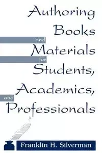 Authoring Books and Materials for Students, Academics, and Professionals - Franklin H. Silverman