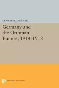 Germany and the Ottoman Empire, 1914-1918 - Trumpener Ulrich