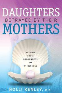 Daughters Betrayed By Their Mothers - Holli Kenley