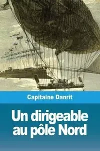 Un dirigeable au pôle Nord - Danrit Capitaine