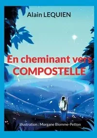 En cheminant vers Compostelle - Lequien Alain