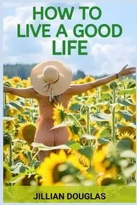 HOW TO LIVE A GOOD LIFE - DOUGLAS JILLIAN