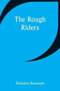 The Rough Riders - Roosevelt Theodore