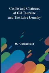Castles and Chateaux of Old Touraine and the Loire Country - F. Mansfield M.