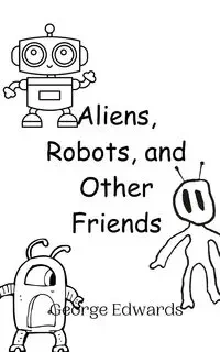 Aliens, Robots, and Other Friends - George Edwards
