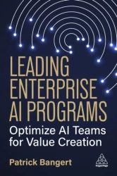 Leading Enterprise AI Programs: Optimize AI Teams for Value Creation - Patrick Bangert