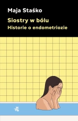 Siostry w bólu. Historie o endometriozie - Maja Staśko