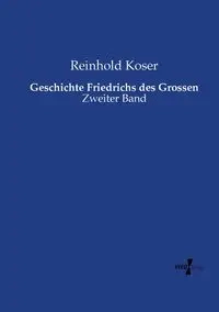 Geschichte Friedrichs des Grossen - Koser Reinhold