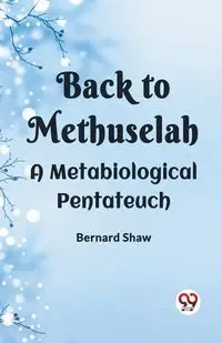 Back To Methuselah A Metabiological Pentateuch - Bernard Shaw