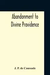 Abandonment To Divine Providence - De Caussade J. P.