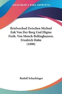 Briefwechsel Zwischen Michael Enk Von Der Burg Und Eligius Freih. Von Munch-Bellinghausen, Friedrich Halm (1890) - Schachinger Rudolf